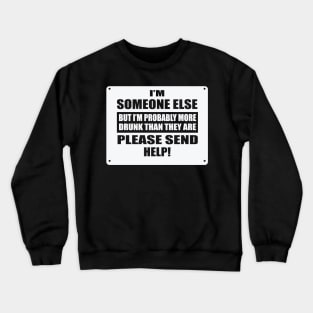 I'm Someone Else But I'm Probably More Drunk Than They Are Please Send Help! Crewneck Sweatshirt